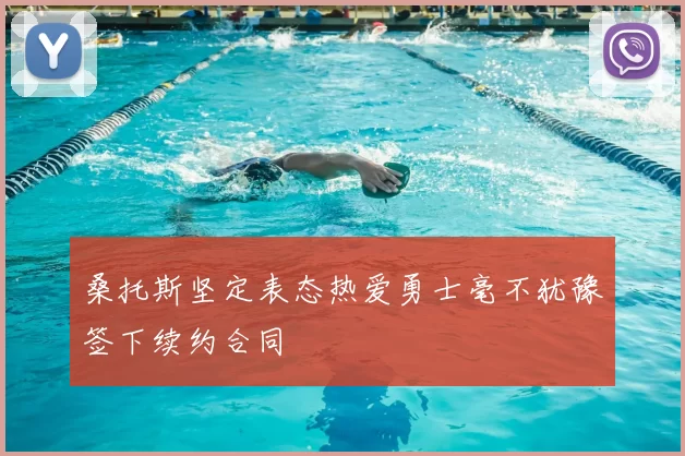 桑托斯坚定表态热爱勇士毫不犹豫签下续约合同