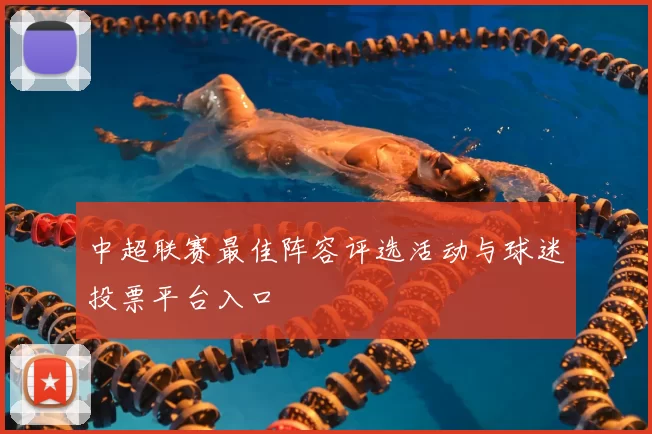 中超联赛最佳阵容评选活动与球迷投票平台入口