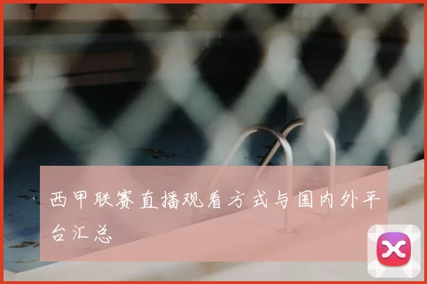 西甲联赛直播观看方式与国内外平台汇总