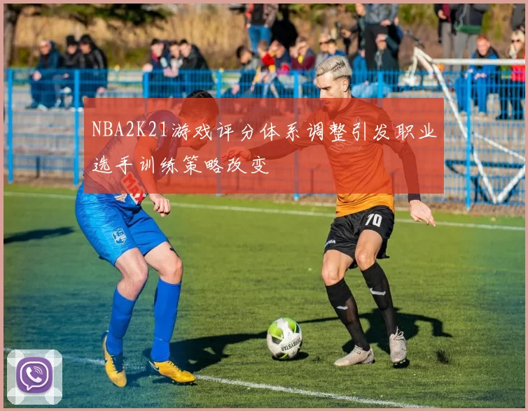 NBA2K21游戏评分体系调整引发职业选手训练策略改变