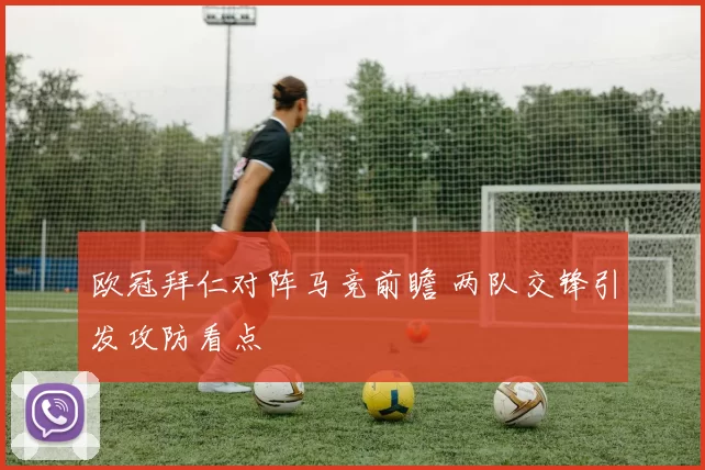 欧冠拜仁对阵马竞前瞻 两队交锋引发攻防看点