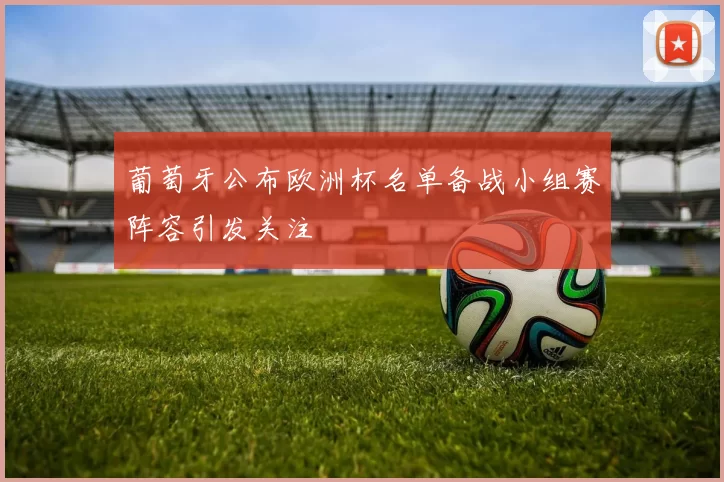 葡萄牙公布欧洲杯名单备战小组赛阵容引发关注