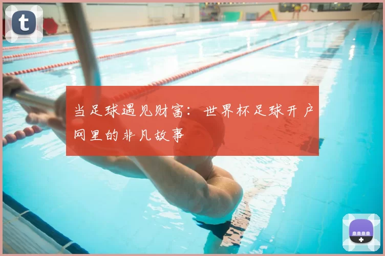 当足球遇见财富：世界杯足球开户网里的非凡故事