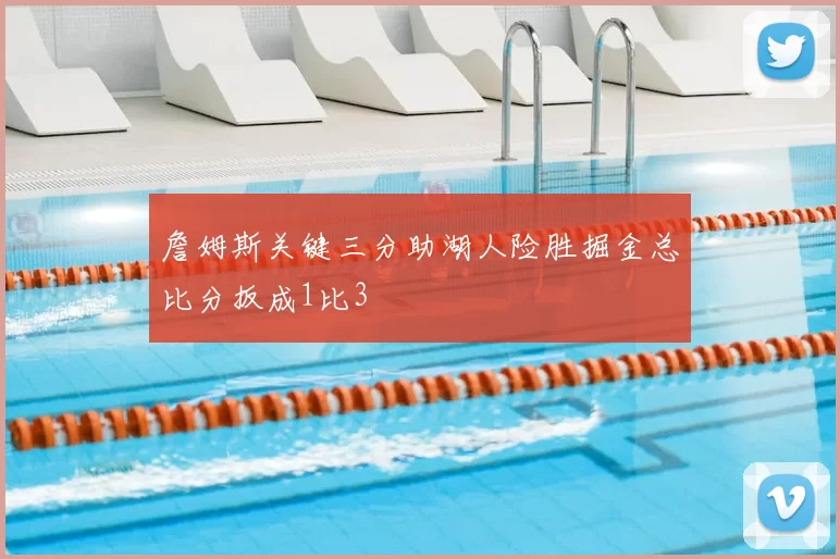 詹姆斯关键三分助湖人险胜掘金总比分扳成1比3