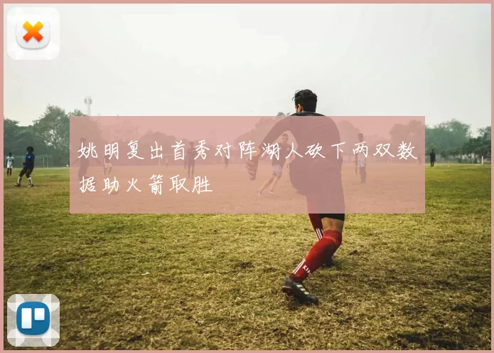 姚明复出首秀对阵湖人砍下两双数据助火箭取胜