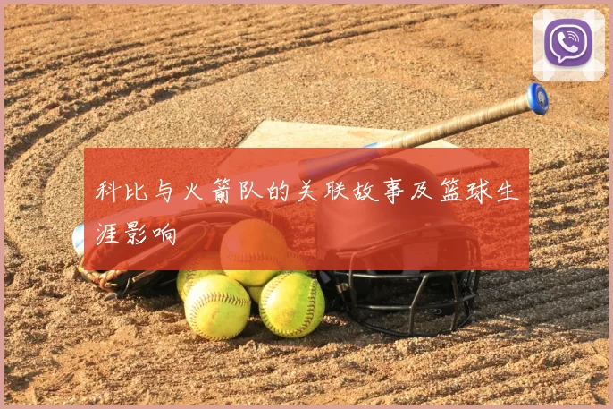 科比与火箭队的关联故事及篮球生涯影响