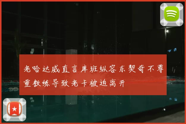 老哈达威直言库班纵容东契奇不尊重教练导致老卡被迫离开