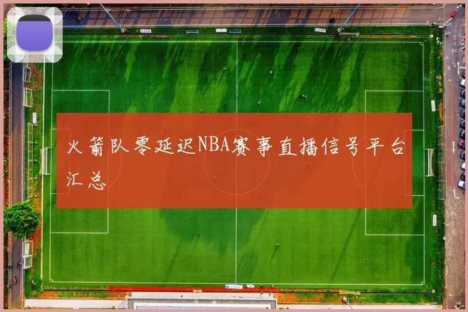 火箭队零延迟NBA赛事直播信号平台汇总