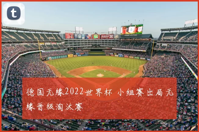 德国无缘2022世界杯 小组赛出局无缘晋级淘汰赛