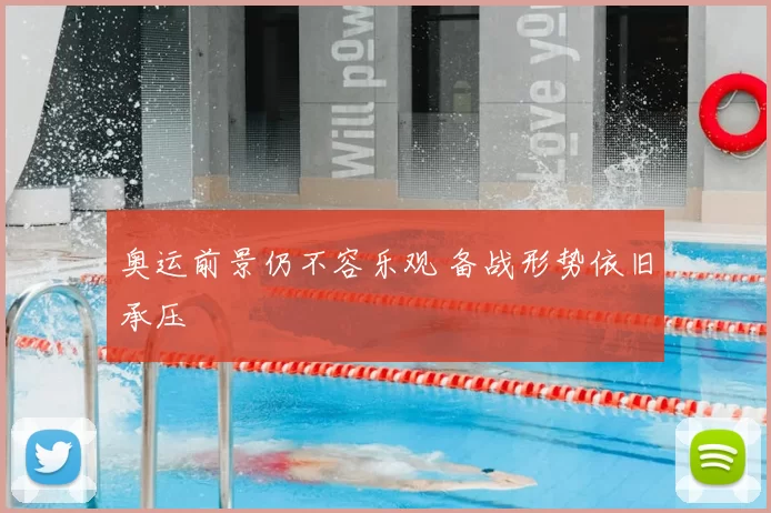 奥运前景仍不容乐观 备战形势依旧承压