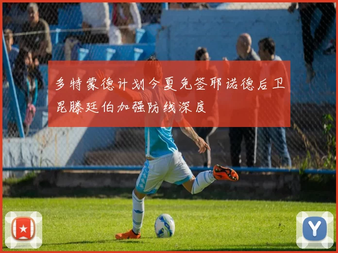 多特蒙德计划今夏免签耶诺德后卫昆滕廷伯加强防线深度