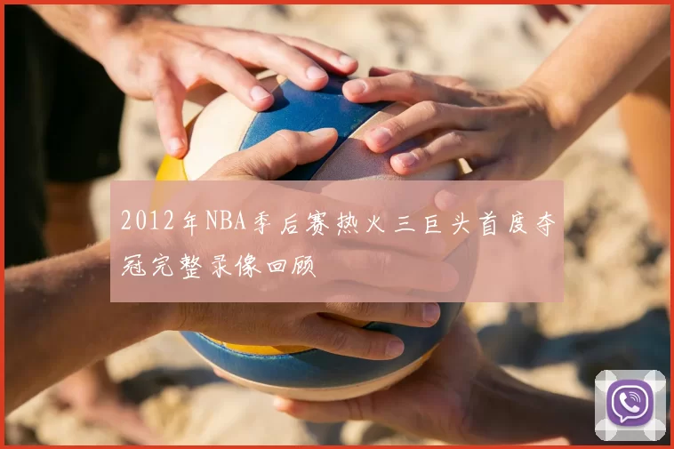 2012年NBA季后赛热火三巨头首度夺冠完整录像回顾