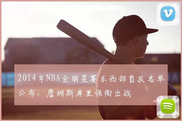 2014年NBA全明星赛东西部首发名单公布，詹姆斯库里领衔出战