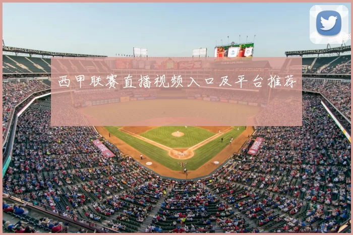 西甲联赛直播视频入口及平台推荐