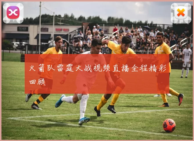 火箭队雷霆大战视频直播全程精彩回顾