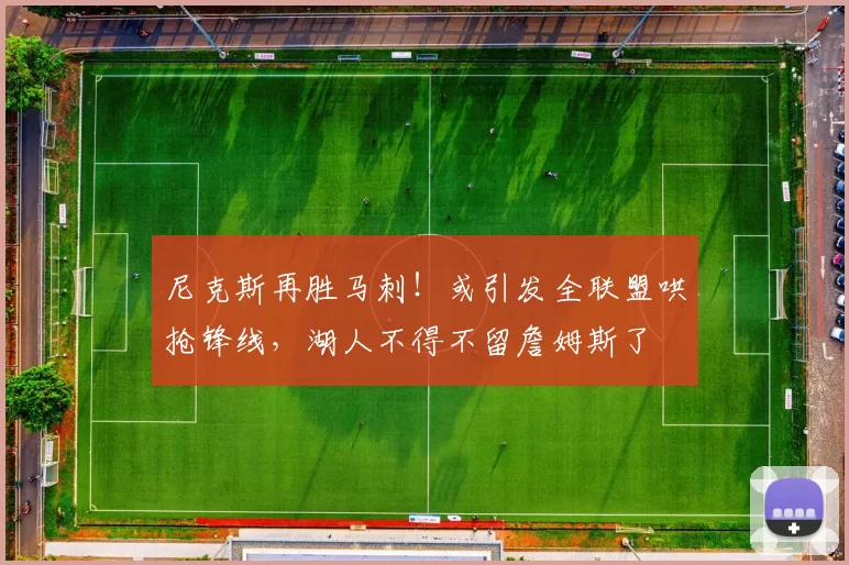 尼克斯再胜马刺！或引发全联盟哄抢锋线，湖人不得不留詹姆斯了