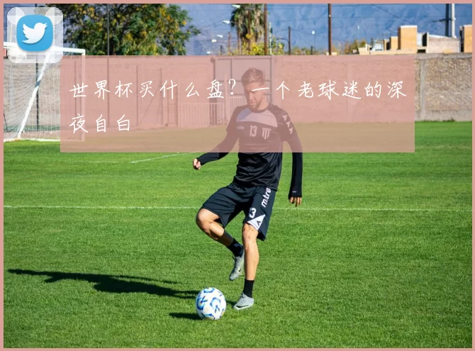 世界杯买什么盘?一个老球迷的深夜自白