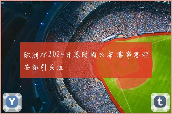 欧洲杯2024开幕时间公布 赛事赛程安排引关注