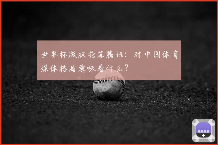 世界杯版权花落腾讯：对中国体育媒体格局意味着什么？