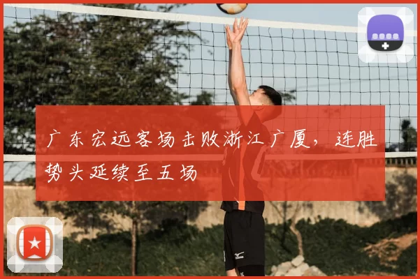 广东宏远客场击败浙江广厦，连胜势头延续至五场
