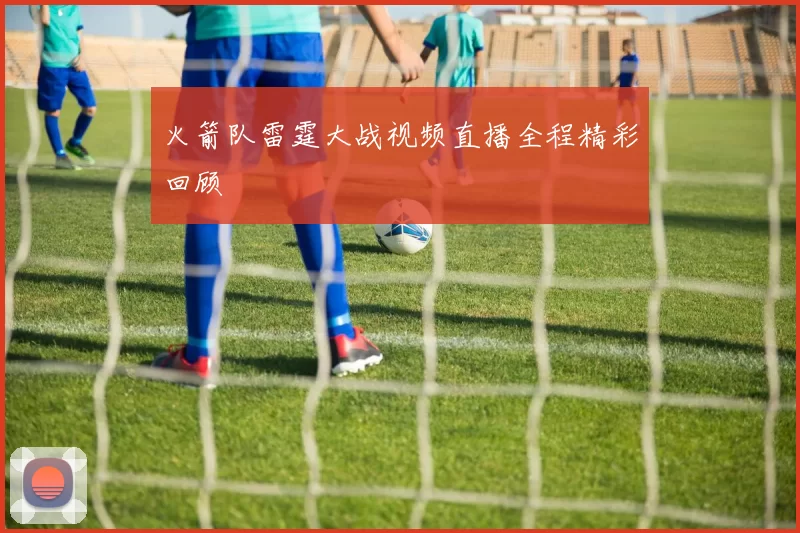 火箭队雷霆大战视频直播全程精彩回顾