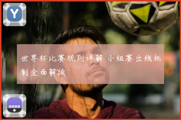世界杯比赛规则详解 小组赛出线机制全面解读