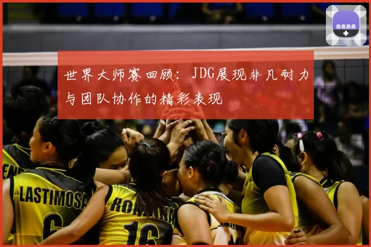 世界大师赛回顾：JDG展现非凡耐力与团队协作的精彩表现