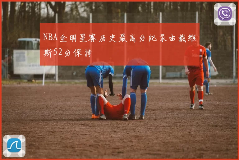 NBA全明星赛历史最高分纪录由戴维斯52分保持