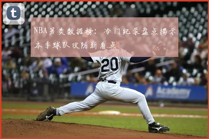 NBA另类数据榜：冷门纪录盘点揭示本季球队攻防新看点