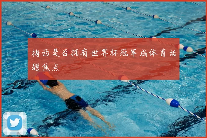 梅西是否拥有世界杯冠军成体育话题焦点