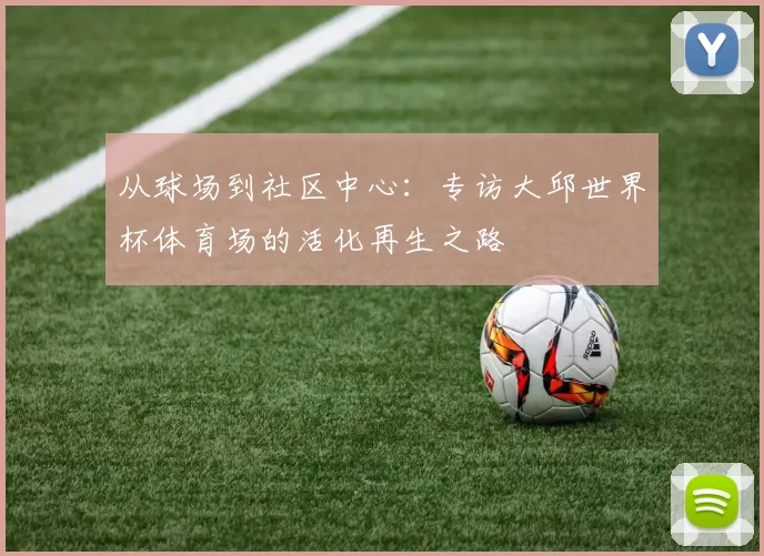 从球场到社区中心:专访大邱世界杯体育场的活化再生之路