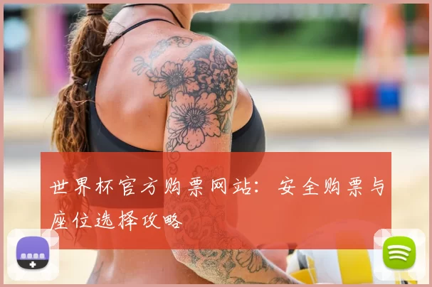 世界杯官方购票网站：安全购票与座位选择攻略