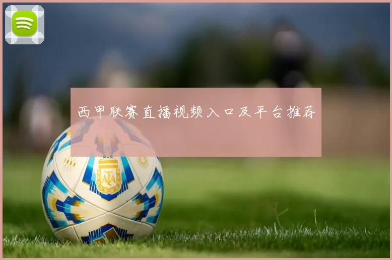 西甲联赛直播视频入口及平台推荐
