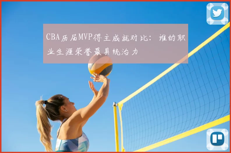 CBA历届MVP得主成就对比：谁的职业生涯荣誉最具统治力