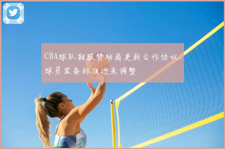 CBA球队鞋服赞助商更新合作协议，球员装备标准迎来调整