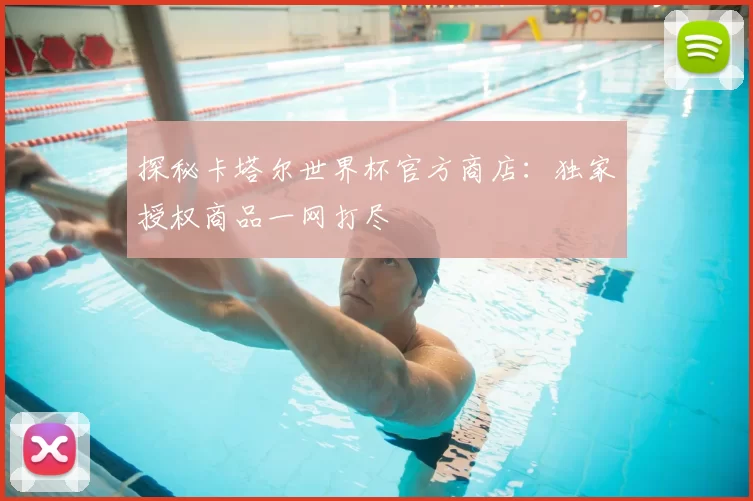探秘卡塔尔世界杯官方商店：独家授权商品一网打尽