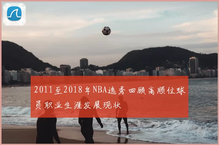 2011至2018年NBA选秀回顾高顺位球员职业生涯发展现状
