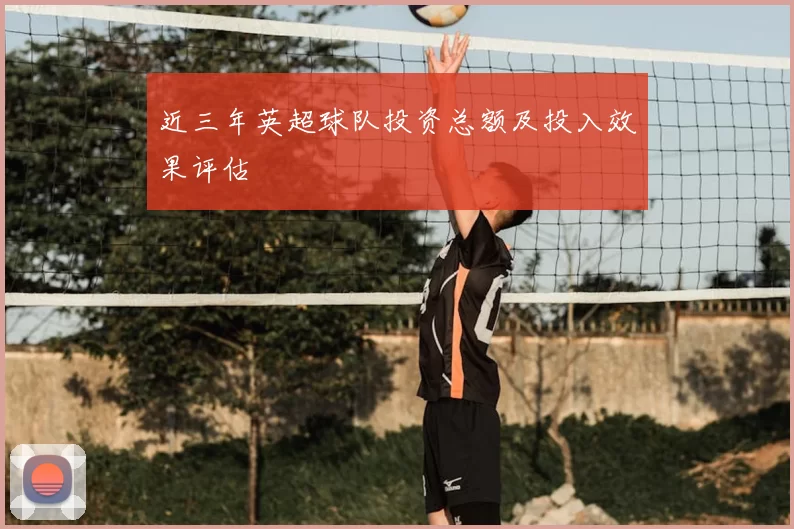 近三年英超球队投资总额及投入效果评估