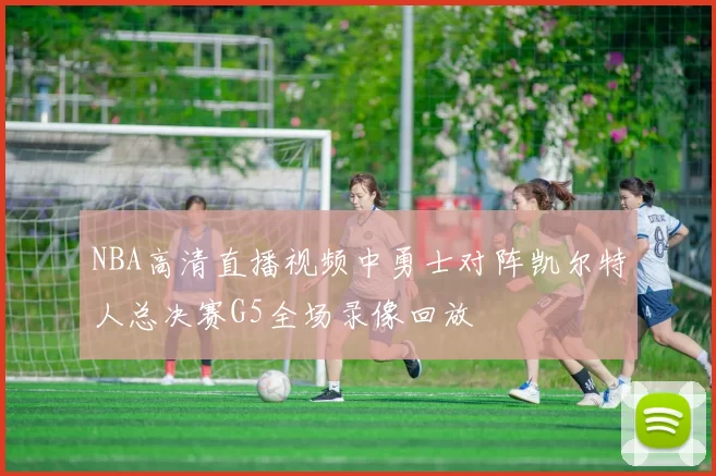 NBA高清直播视频中勇士对阵凯尔特人总决赛G5全场录像回放