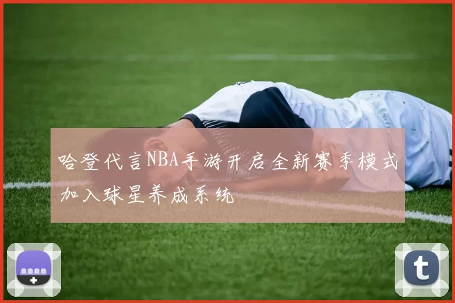 哈登代言NBA手游开启全新赛季模式加入球星养成系统