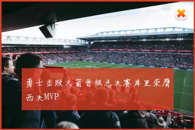 勇士击败火箭晋级总决赛库里荣膺西决MVP