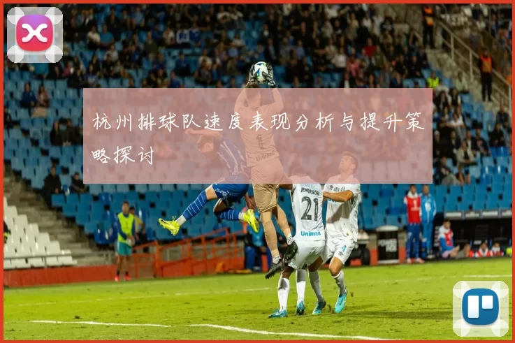 杭州排球队速度表现分析与提升策略探讨