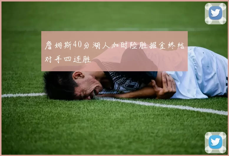 詹姆斯40分湖人加时险胜掘金终结对手四连胜
