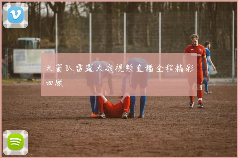 火箭队雷霆大战视频直播全程精彩回顾