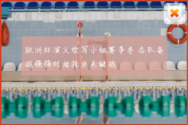 欧洲杯演义续写小组赛争夺 各队备战强强对话抢分关键战