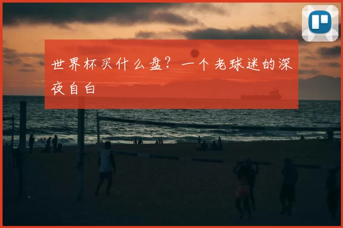 世界杯买什么盘?一个老球迷的深夜自白