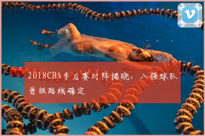 2018CBA季后赛对阵揭晓，八强球队晋级路线确定