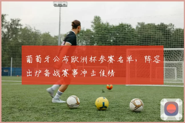 葡萄牙公布欧洲杯参赛名单，阵容出炉备战赛事冲击佳绩
