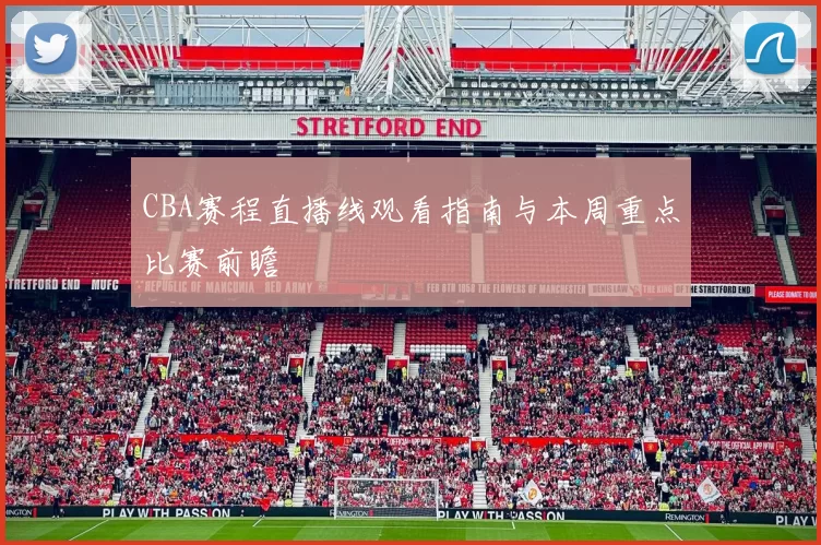 CBA赛程直播线观看指南与本周重点比赛前瞻