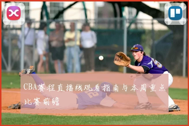 CBA赛程直播线观看指南与本周重点比赛前瞻